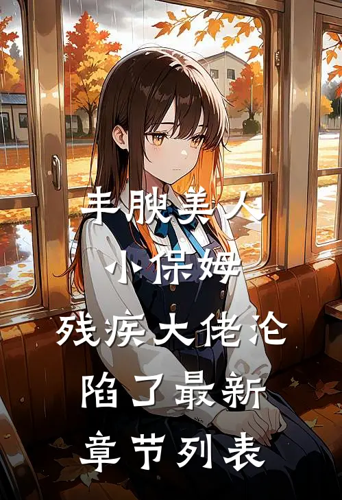 丰腴美人小保姆，残疾大佬沦陷了最新章节列表