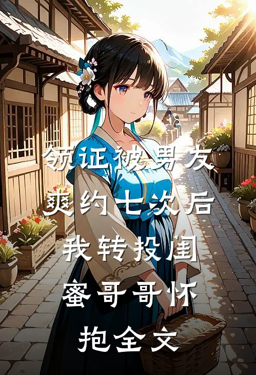 领证被男友爽约七次后，我转投闺蜜哥哥怀抱全文