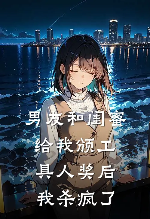 男友和闺蜜给我颁工具人奖后，我杀疯了