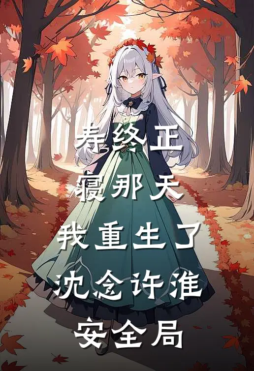 寿终正寝那天，我重生了沈念许淮安全局