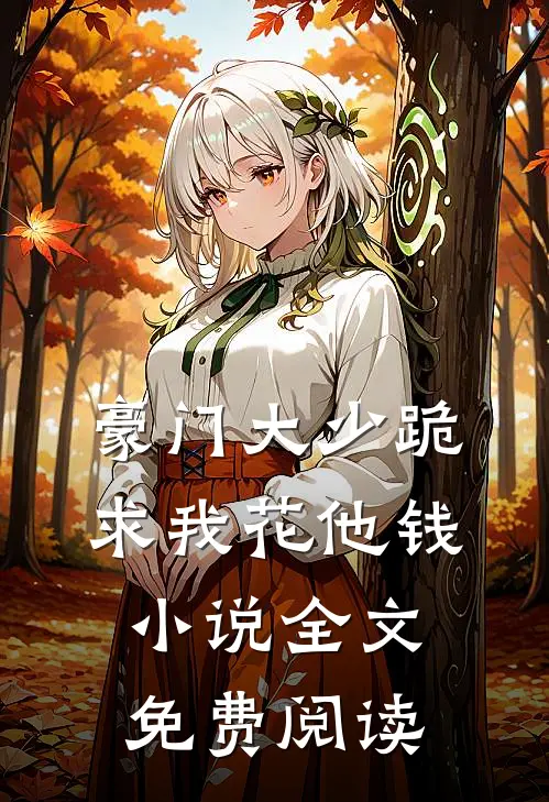 豪门大少跪求我花他钱小说全文免费阅读