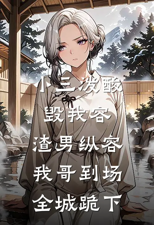 小三泼酸毁我容，渣男纵容：我哥到场，全城跪下。