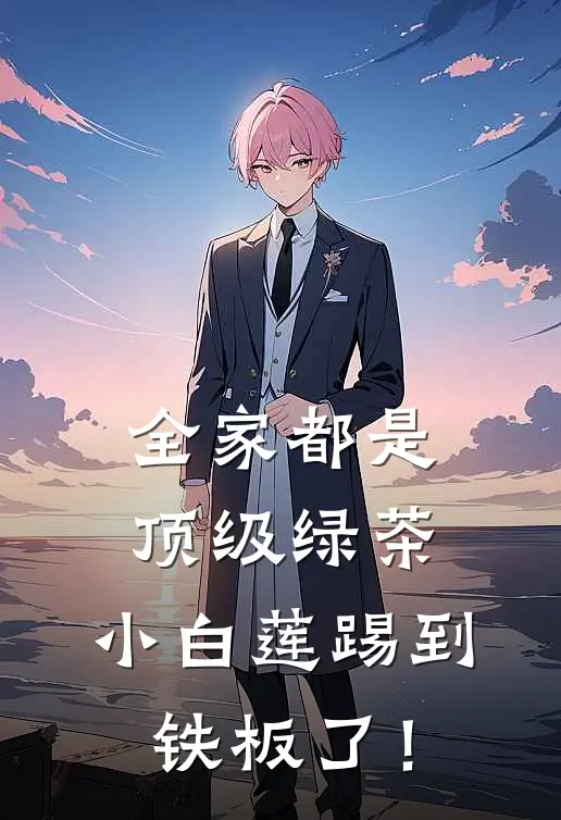 全家都是顶级绿茶，小白莲踢到铁板了！