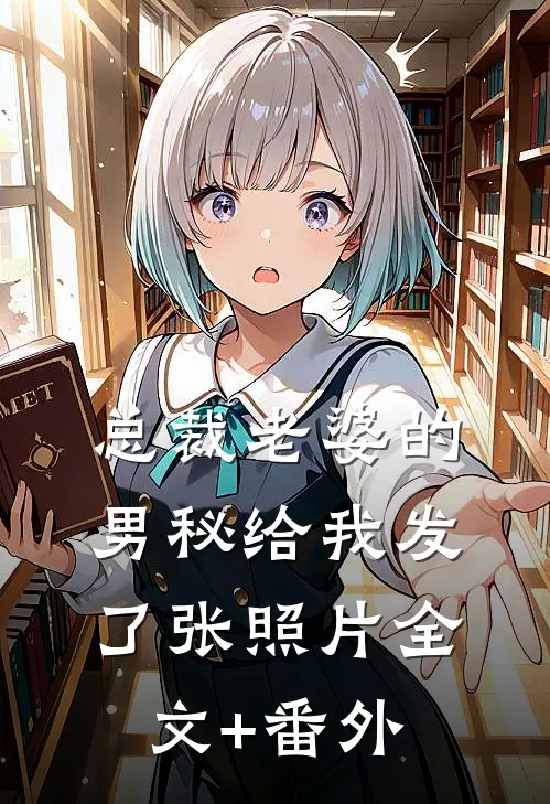 总裁老婆的男秘给我发了张照片全文+番外
