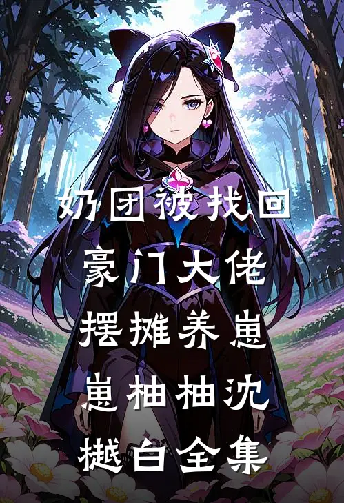 奶团被找回，豪门大佬摆摊养崽崽柚柚沈樾白全集