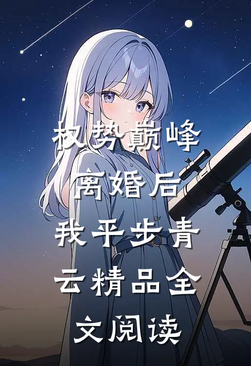 权势巅峰：离婚后，我平步青云精品全文阅读