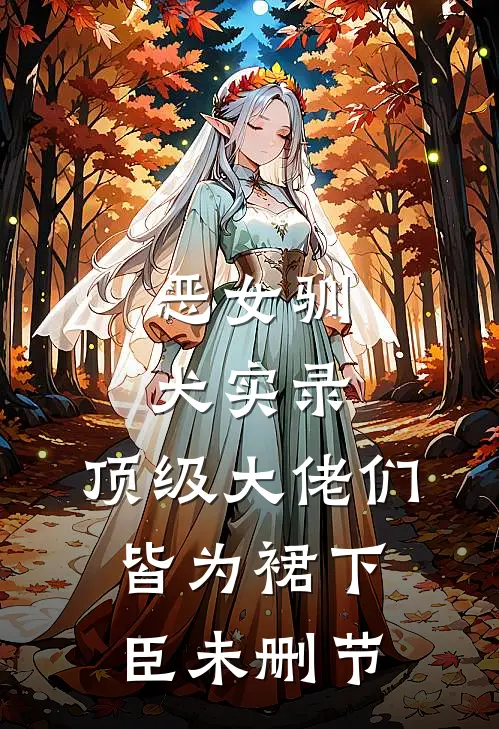 恶女驯犬实录，顶级大佬们皆为裙下臣未删节