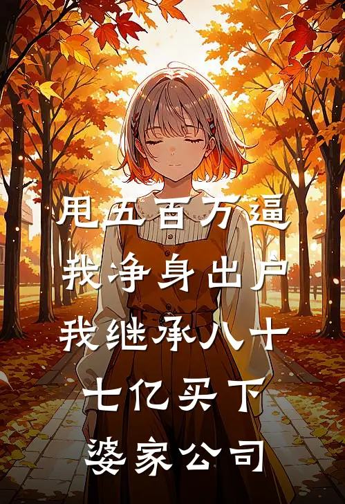 甩五百万逼我净身出户，我继承八十七亿买下婆家公司