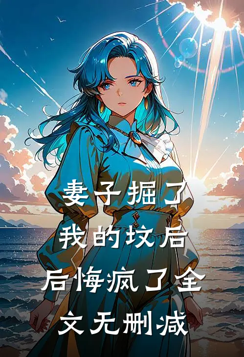 妻子掘了我的坟后，后悔疯了全文无删减
