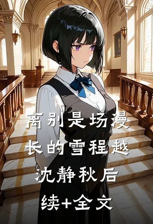 离别是场漫长的雪程越沈静秋后续+全文