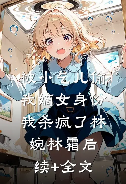 被小乞儿偷我嫡女身份，我杀疯了林婉林霜后续+全文