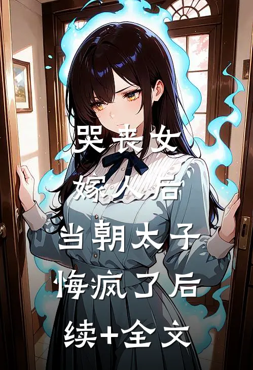 哭丧女嫁人后，当朝太子悔疯了后续+全文