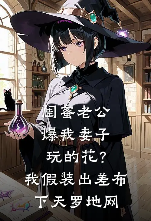 闺蜜老公爆我妻子玩的花？我假装出差布下天罗地网