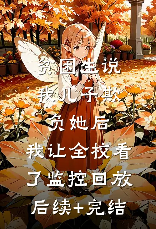 贫困生说我儿子欺负她后，我让全校看了监控回放后续+完结