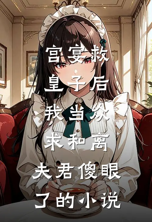 宫宴救皇子后，我当众求和离，夫君傻眼了的小说