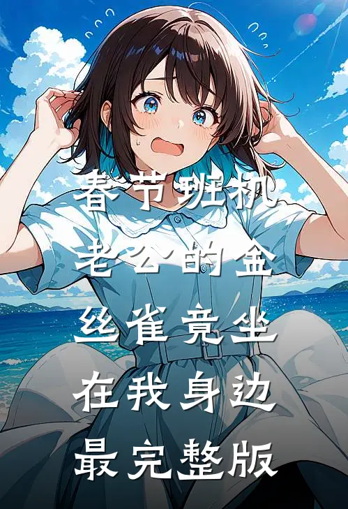 春节班机，老公的金丝雀竟坐在我身边最完整版