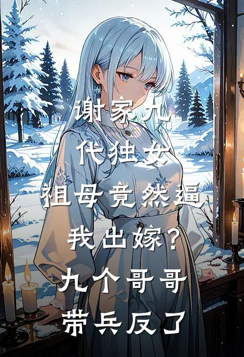 谢家九代独女，祖母竟然逼我出嫁？九个哥哥带兵反了