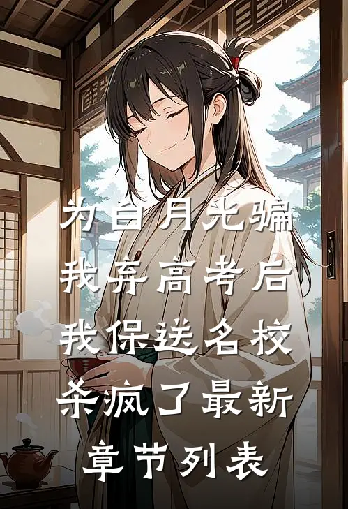 为白月光骗我弃高考后，我保送名校杀疯了最新章节列表
