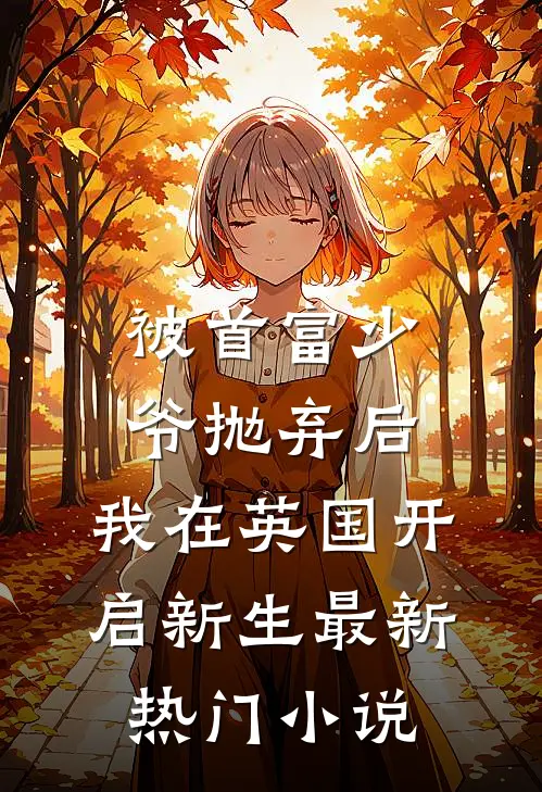 被首富少爷抛弃后，我在英国开启新生最新热门小说