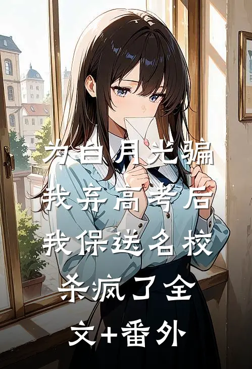 为白月光骗我弃高考后，我保送名校杀疯了全文+番外