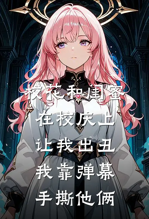 校花和闺蜜在校庆上让我出丑，我靠弹幕手撕他俩