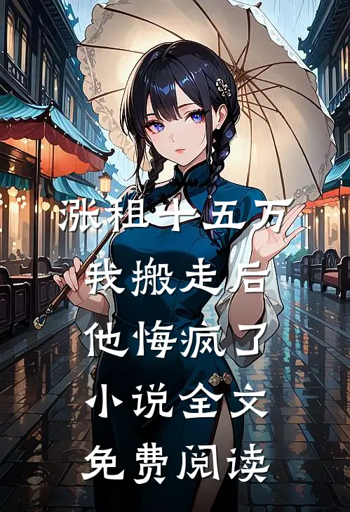 涨租十五万我搬走后，他悔疯了小说全文免费阅读