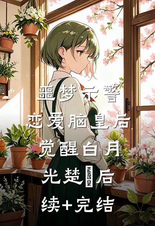 噩梦示警，恋爱脑皇后觉醒白月光楚妠后续+完结