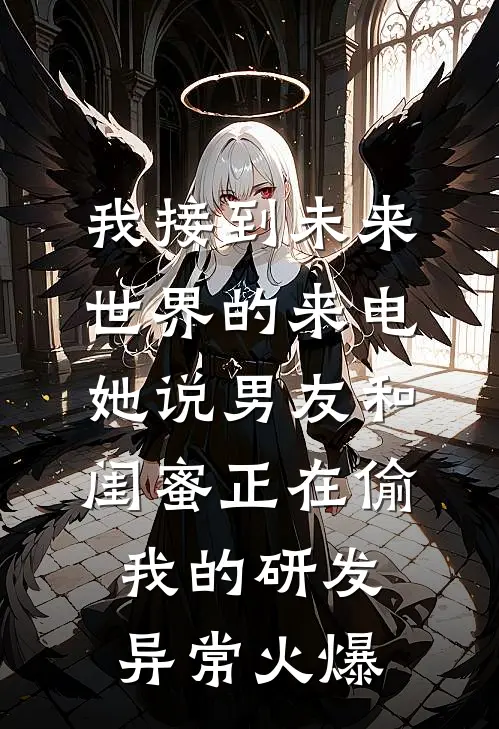 我接到未来世界的来电，她说男友和闺蜜正在偷我的研发异常火爆