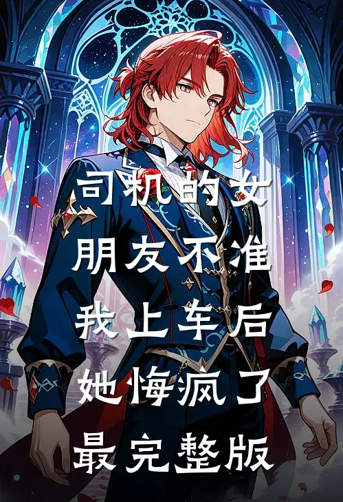 司机的女朋友不准我上车后，她悔疯了最完整版