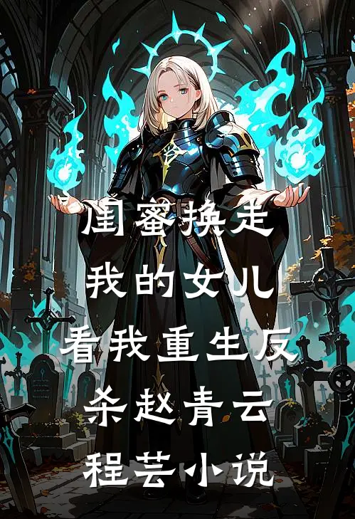 闺蜜换走我的女儿，看我重生反杀赵青云程芸小说