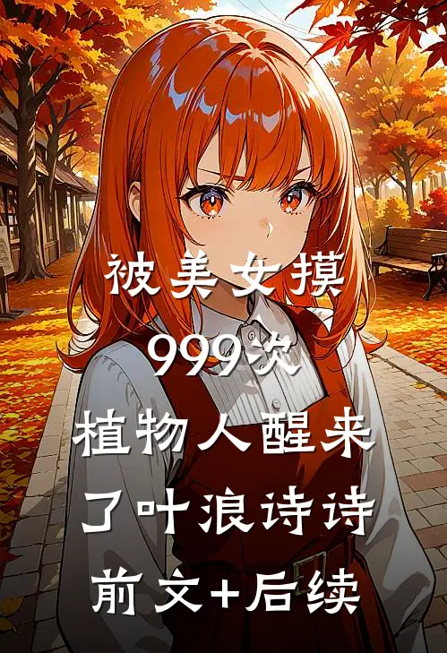 被美女摸999次，植物人醒来了叶浪诗诗前文+后续