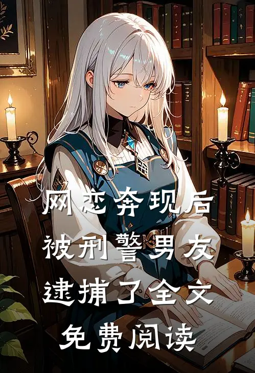 网恋奔现后，被刑警男友逮捕了全文免费阅读