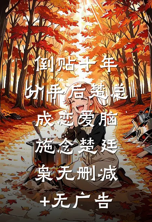 倒贴十年，分手后楚总成恋爱脑施念楚廷枭无删减+无广告