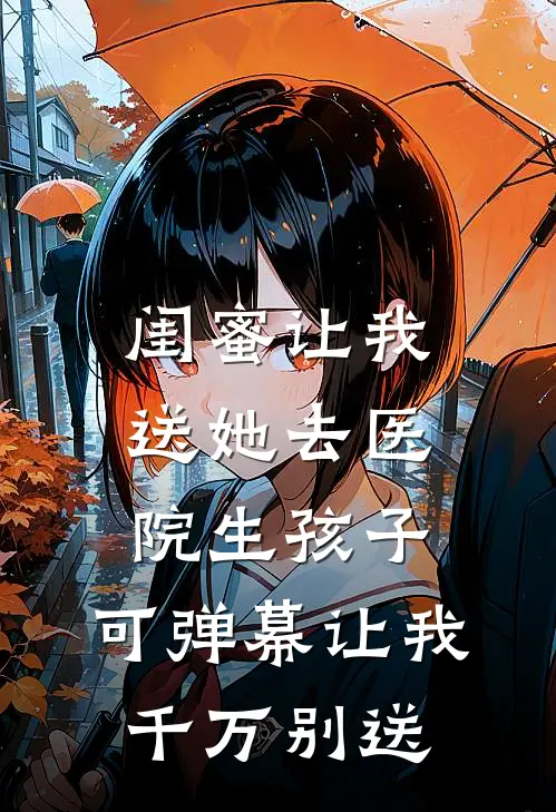 闺蜜让我送她去医院生孩子，可弹幕让我千万别送