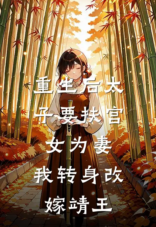 重生后太子要扶宫女为妻，我转身改嫁靖王