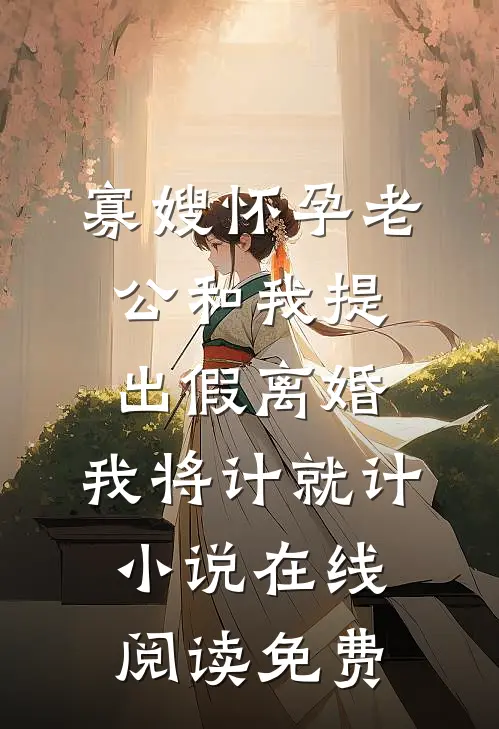 寡嫂怀孕老公和我提出假离婚，我将计就计小说在线阅读免费