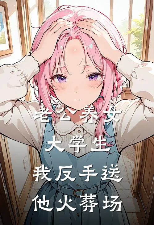老公养女大学生，我反手送他火葬场