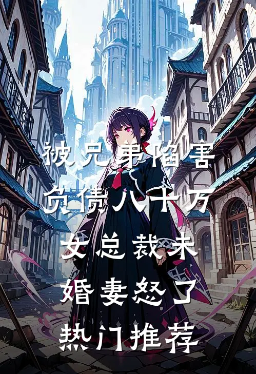 被兄弟陷害负债八十万，女总裁未婚妻怒了热门推荐