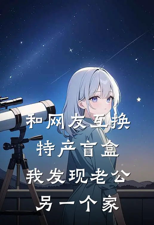 和网友互换特产盲盒，我发现老公另一个家