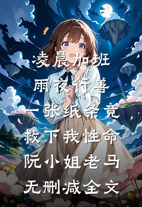 凌晨加班雨夜行善，一张纸条竟救下我性命阮小姐老马无删减全文