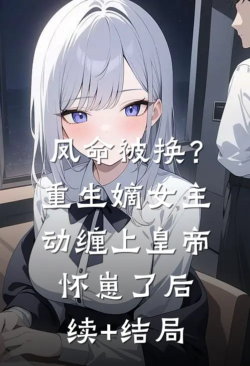 凤命被换？重生嫡女主动缠上皇帝怀崽了后续+结局