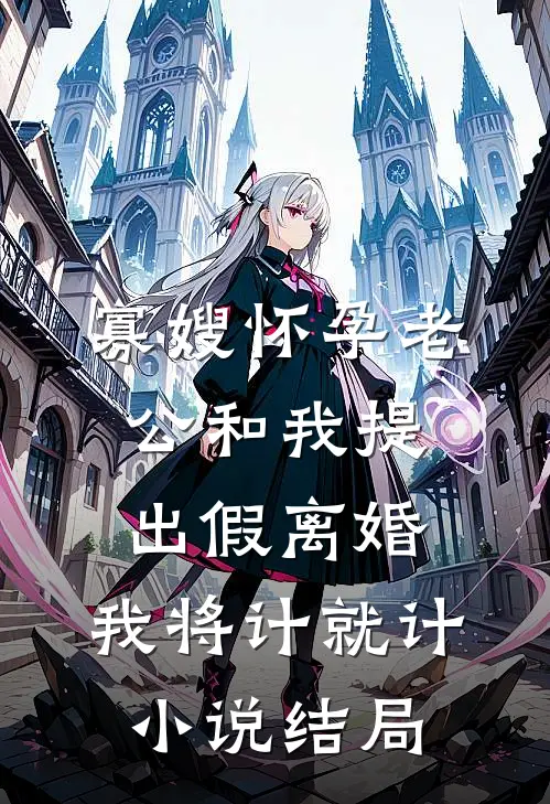 寡嫂怀孕老公和我提出假离婚，我将计就计小说结局
