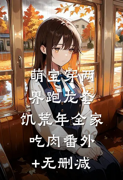 萌宝穿两界跑龙套，饥荒年全家吃肉番外+无删减