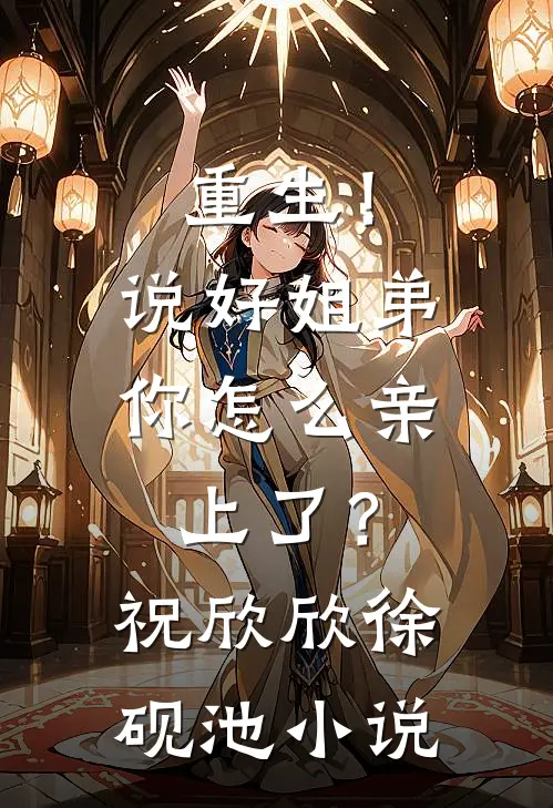 重生！说好姐弟，你怎么亲上了？祝欣欣徐砚池小说
