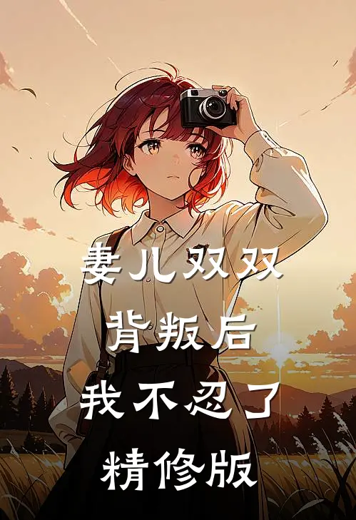 妻儿双双背叛后，我不忍了精修版