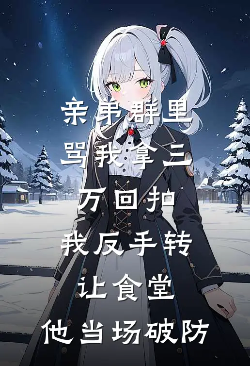 亲弟群里骂我拿三万回扣，我反手转让食堂，他当场破防