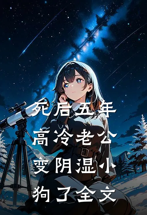 死后五年，高冷老公变阴湿小狗了全文