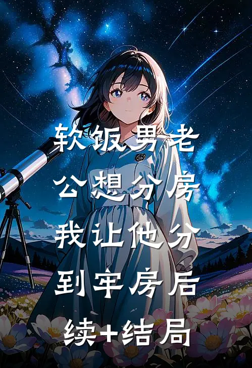 软饭男老公想分房，我让他分到牢房后续+结局