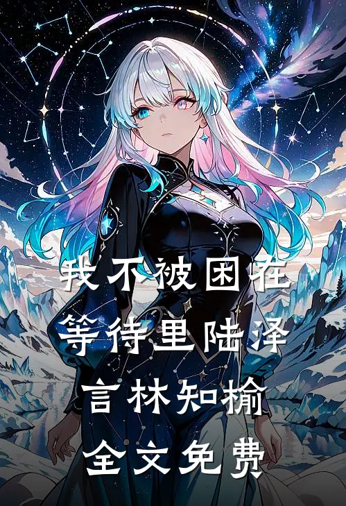 我不被困在等待里陆泽言林知榆全文免费