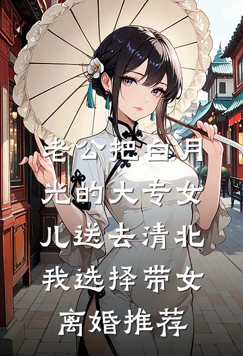 老公把白月光的大专女儿送去清北，我选择带女离婚推荐
